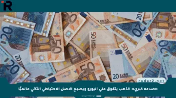 «صدمة كبرى» الذهب يتفوق على اليورو ويصبح الأصل الاحتياطي الثاني عالميًا